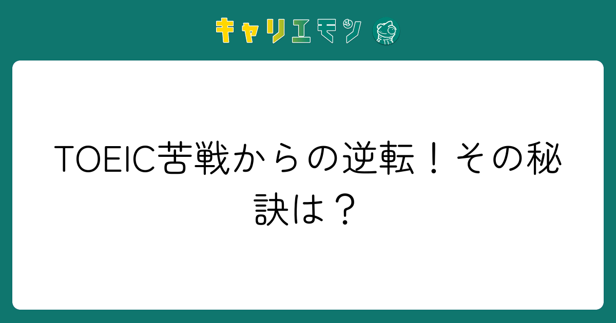 TOEIC苦戦からの逆転！その秘訣は？