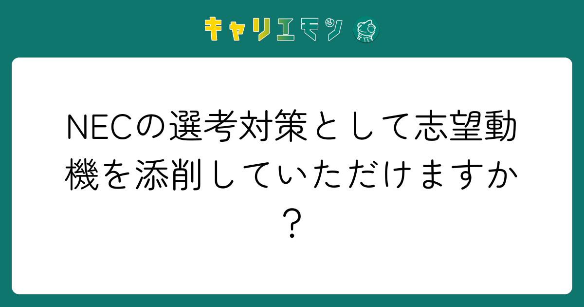 NECの選考対策として志望動機を添削していただけますか？
