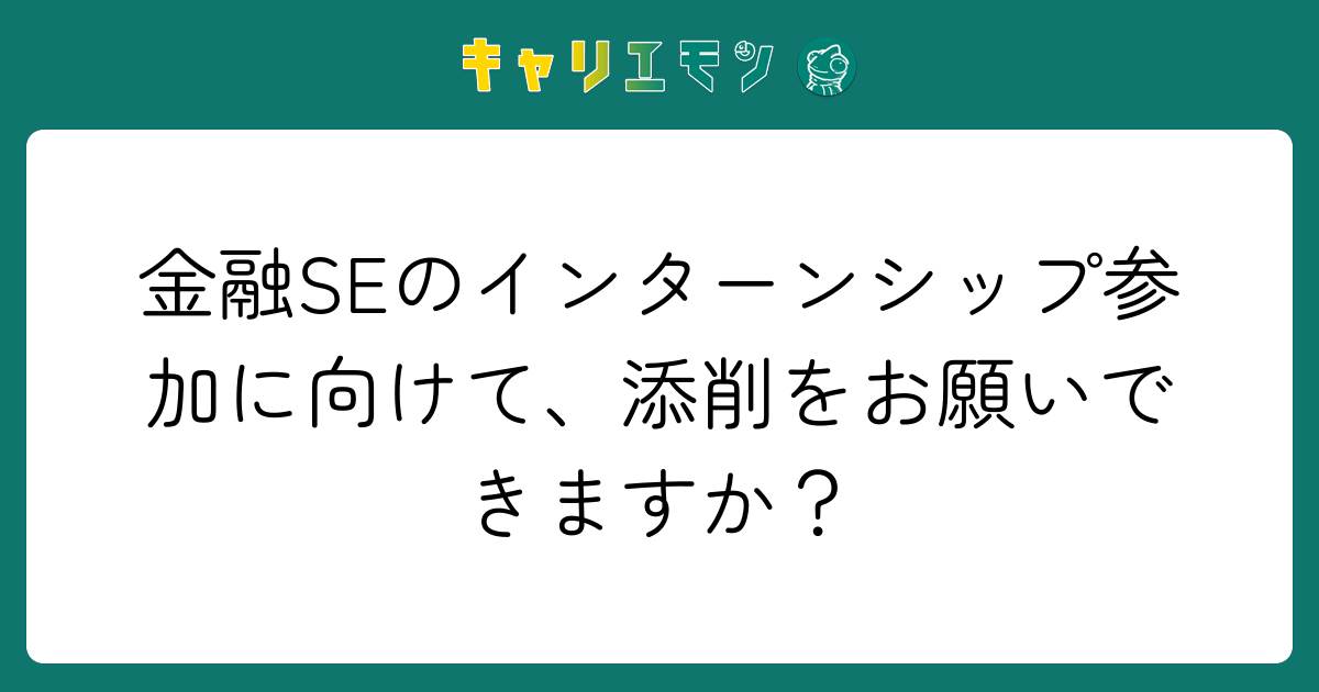 金融SEのインターンシップ参加に向けて、添削をお願いできますか？
