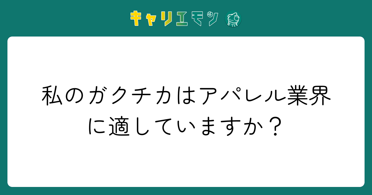 私のガクチカはアパレル業界に適していますか？