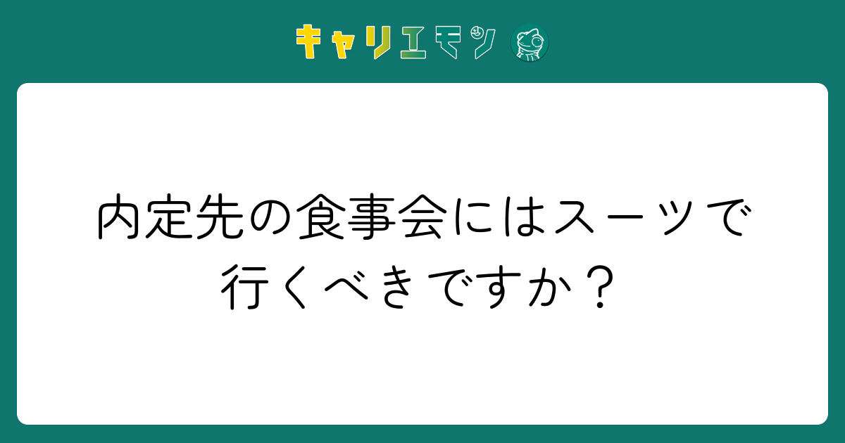 内定先の食事会にはスーツで行くべきですか？