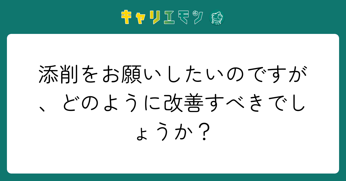 添削をお願いしたいのですが、どのように改善すべきでしょうか？