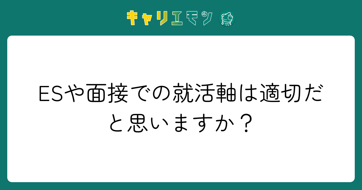 ESや面接での就活軸は適切だと思いますか？