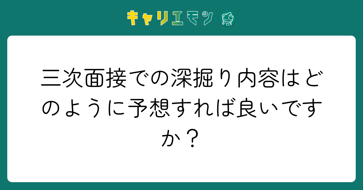 三次面接での深掘り内容はどのように予想すれば良いですか？