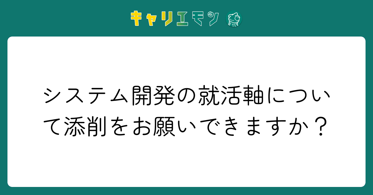 システム開発の就活軸について添削をお願いできますか？