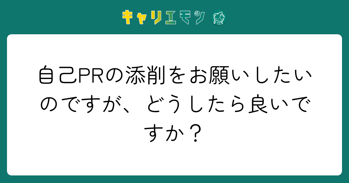 自己PRの添削をお願いしたいのですが、どうしたら良いですか？
