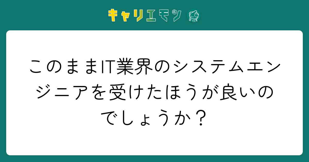 このままIT業界のシステムエンジニアを受けたほうが良いのでしょうか？