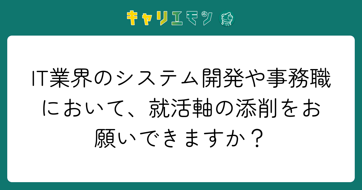 IT業界のシステム開発や事務職において、就活軸の添削をお願いできますか？