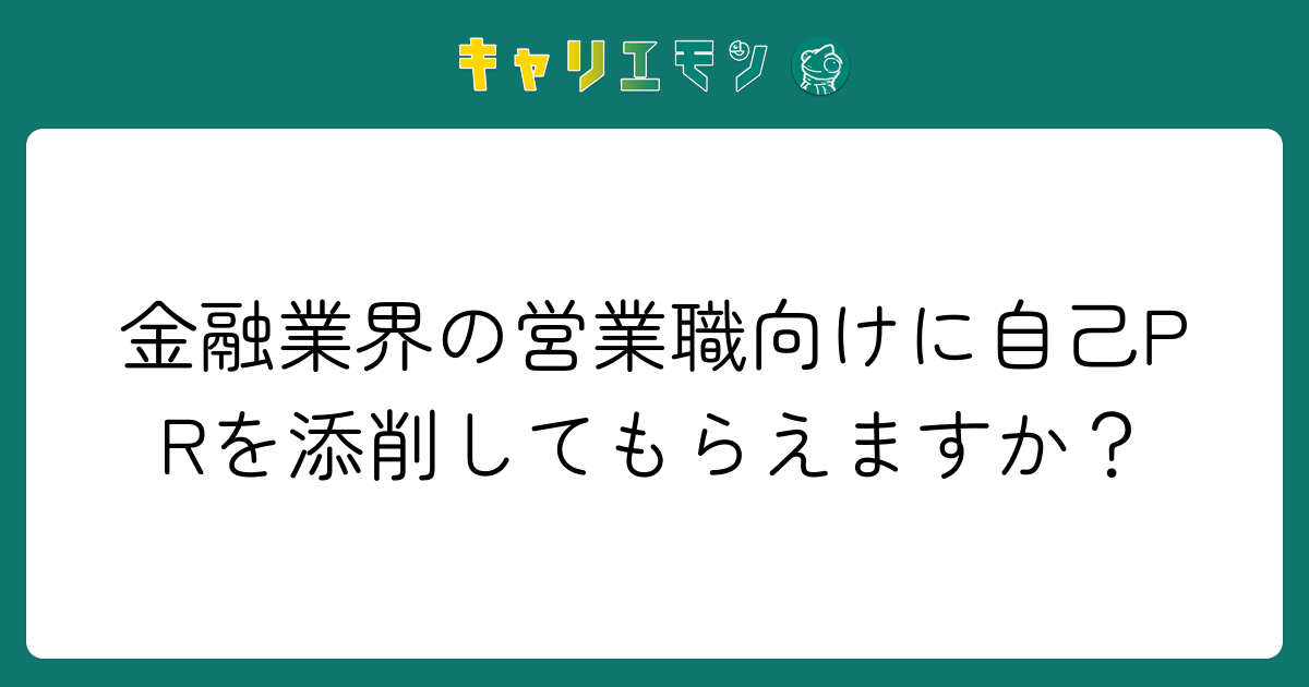 金融業界の営業職向けに自己PRを添削してもらえますか？