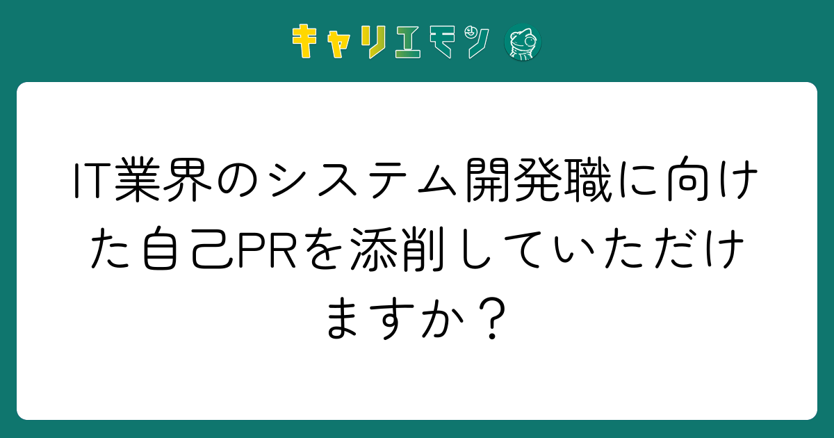 IT業界のシステム開発職に向けた自己PRを添削していただけますか？