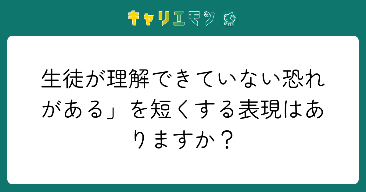 生徒が理解できていない恐れがある」を短くする表現はありますか？