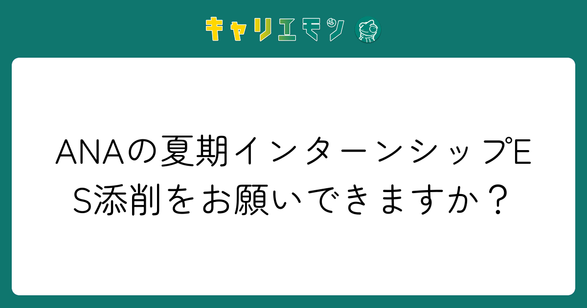 ANAの夏期インターンシップES添削をお願いできますか？