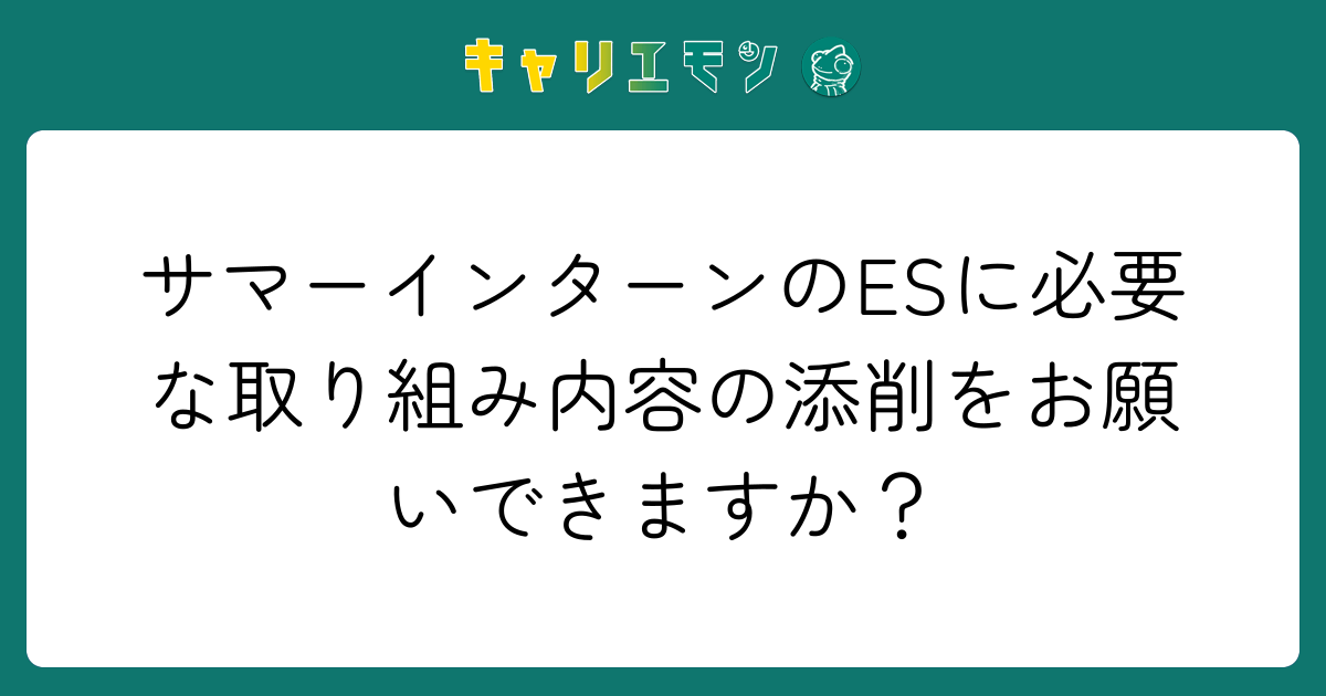 サマーインターンのESに必要な取り組み内容の添削をお願いできますか？