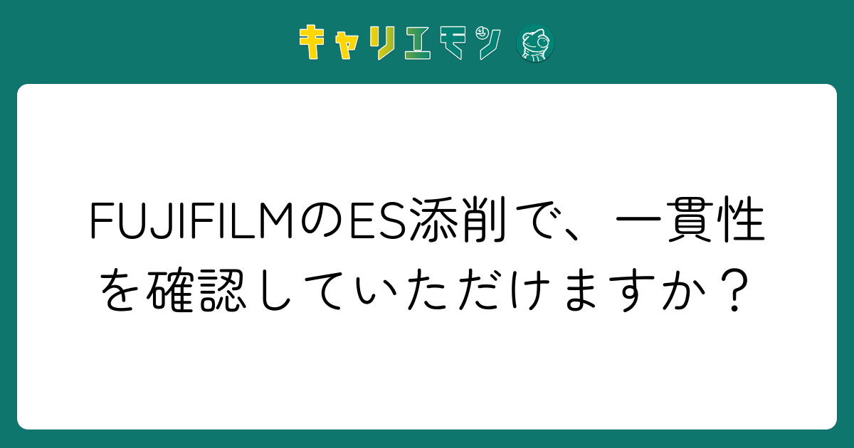 FUJIFILMのES添削で、一貫性を確認していただけますか？