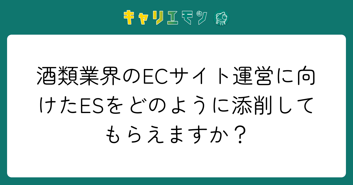 酒類業界のECサイト運営に向けたESをどのように添削してもらえますか？