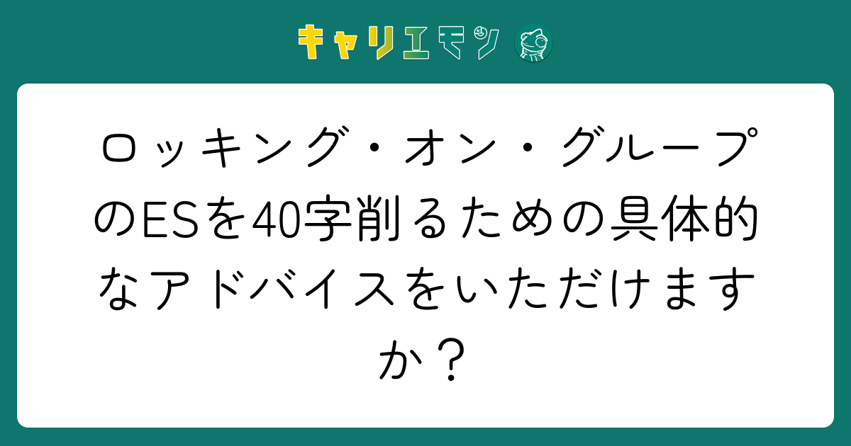 ロッキング・オン・グループのESを40字削るための具体的なアドバイスをいただけますか？