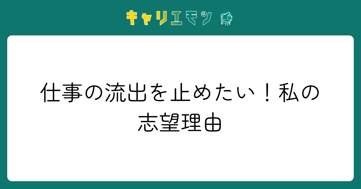 仕事の流出を止めたい！私の志望理由