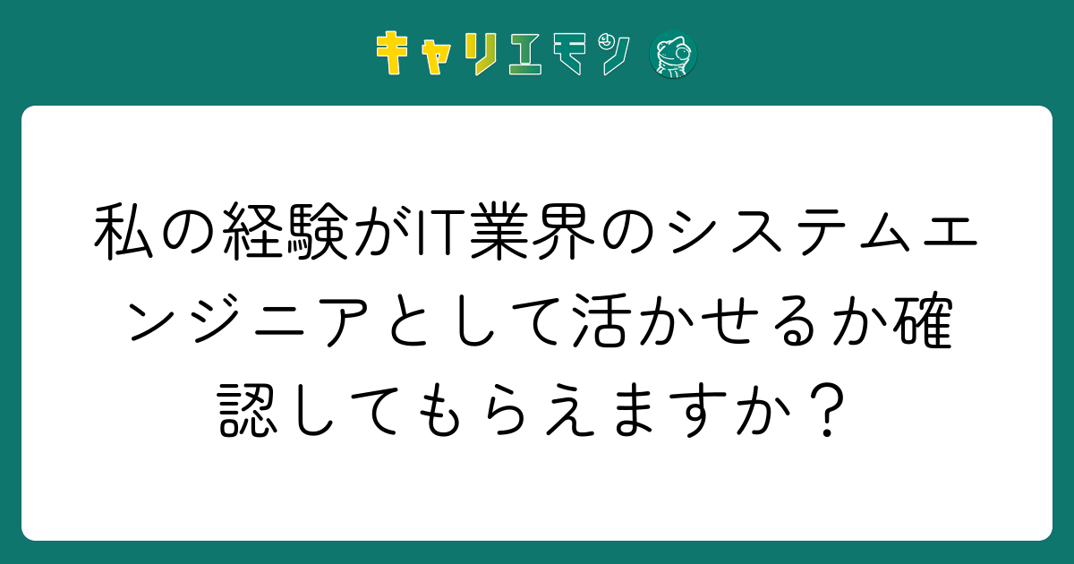 私の経験がIT業界のシステムエンジニアとして活かせるか確認してもらえますか？