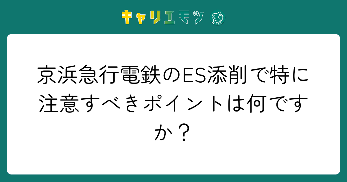 京浜急行電鉄のES添削で特に注意すべきポイントは何ですか？