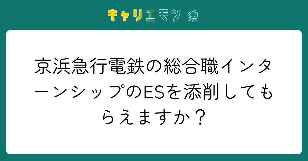 京浜急行電鉄の総合職インターンシップのESを添削してもらえますか？