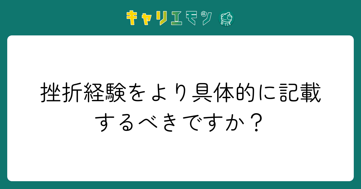 挫折経験をより具体的に記載するべきですか？