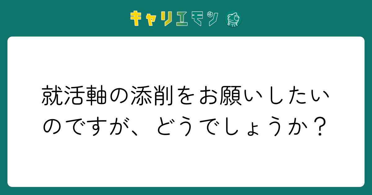 就活軸の添削をお願いしたいのですが、どうでしょうか？