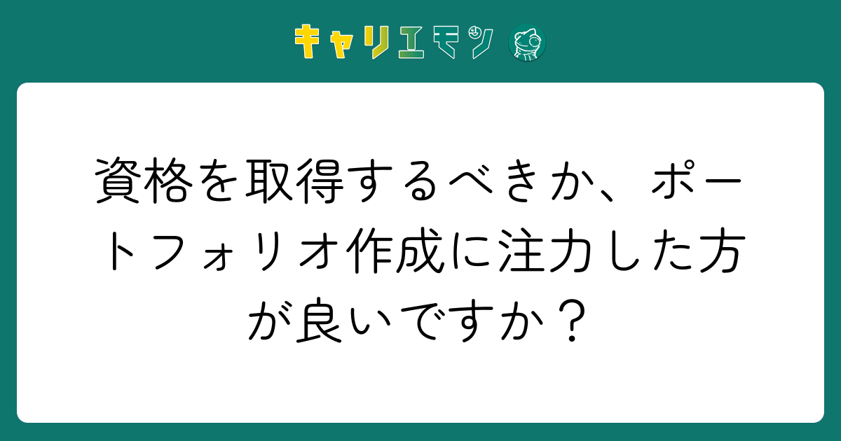 資格を取得するべきか、ポートフォリオ作成に注力した方が良いですか？