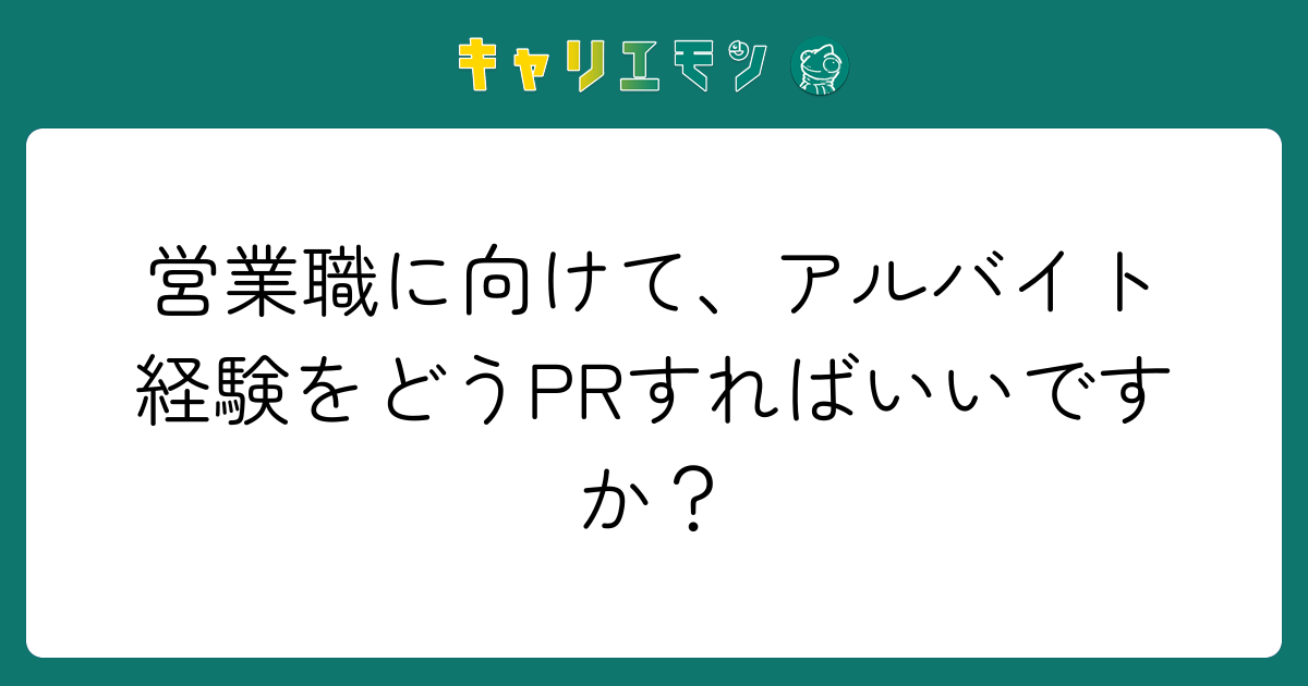 営業職に向けて、アルバイト経験をどうPRすればいいですか？