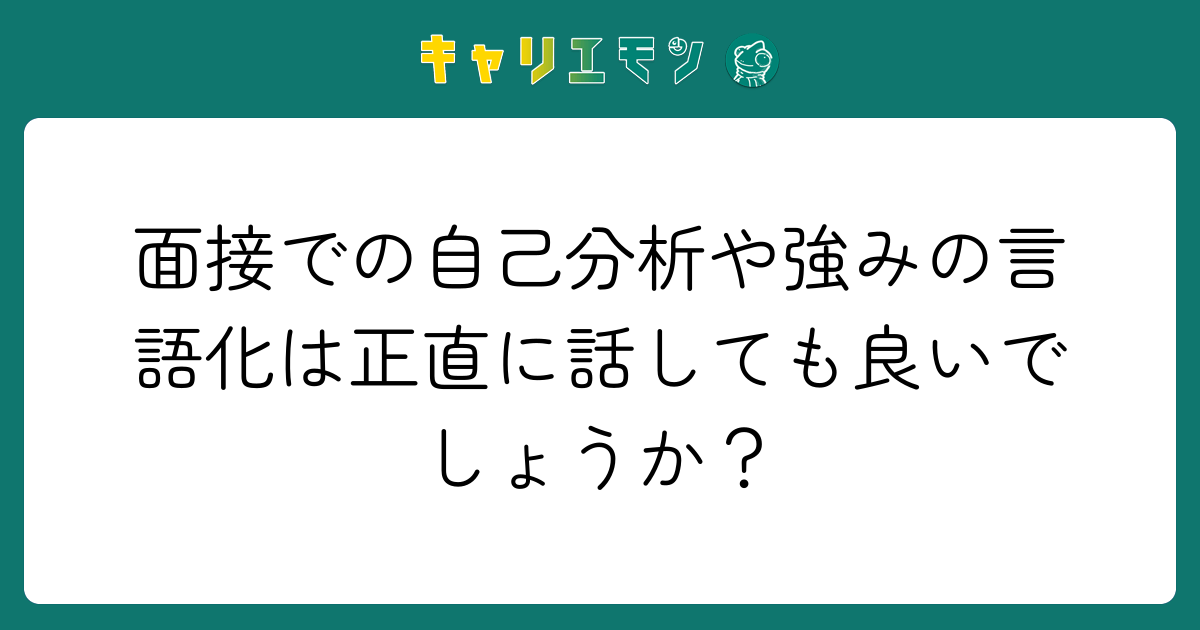 面接での自己分析や強みの言語化は正直に話しても良いでしょうか？