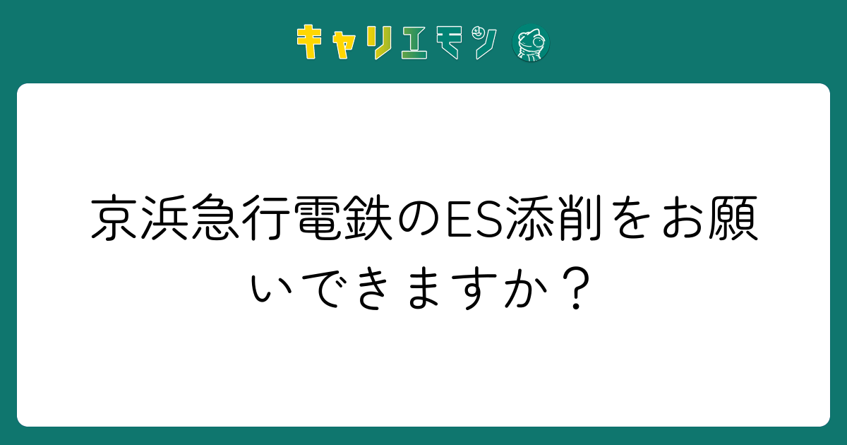 京浜急行電鉄のES添削をお願いできますか？