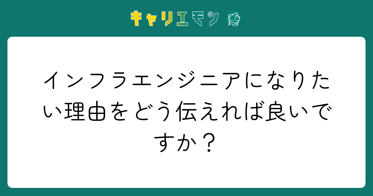 インフラエンジニアになりたい理由をどう伝えれば良いですか？