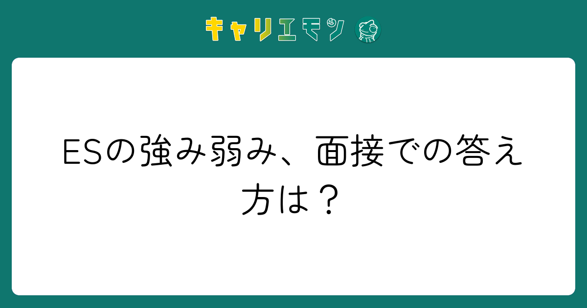 ESの強み弱み、面接での答え方は？
