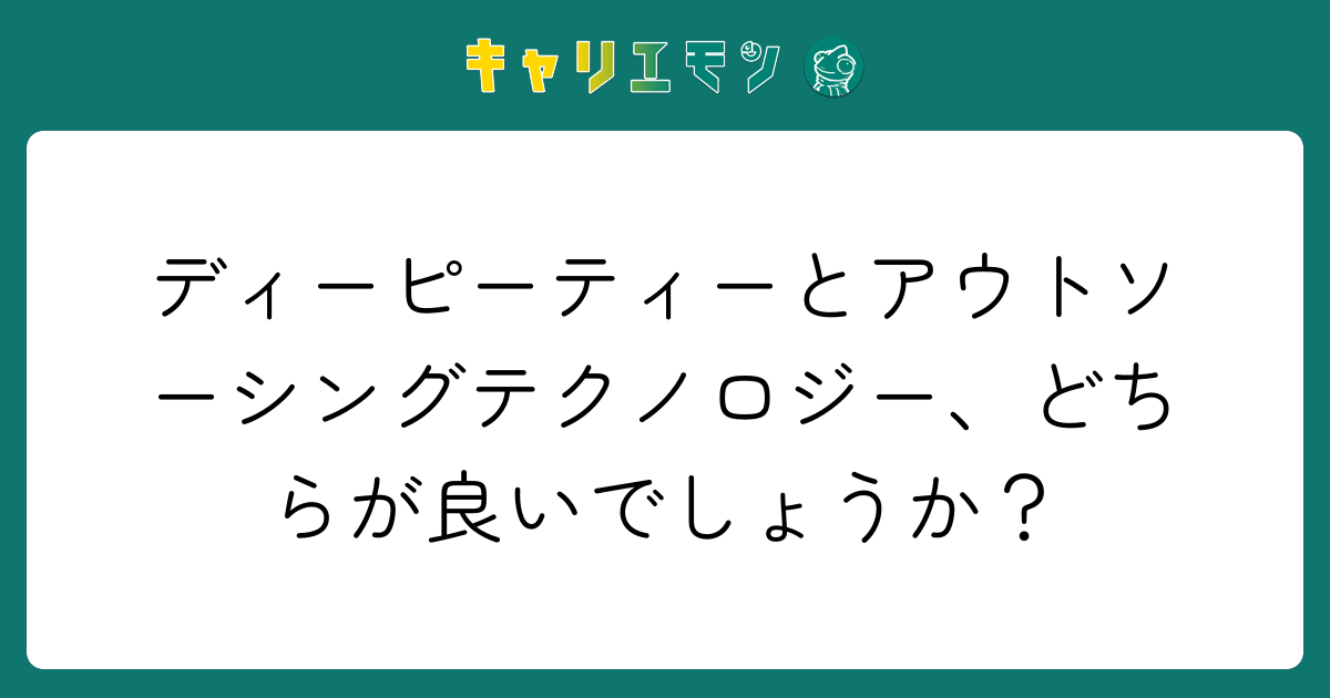 ディーピーティーとアウトソーシングテクノロジー、どちらが良いでしょうか？