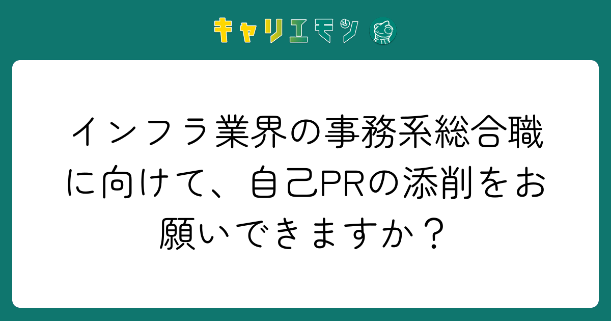 インフラ業界の事務系総合職に向けて、自己PRの添削をお願いできますか？