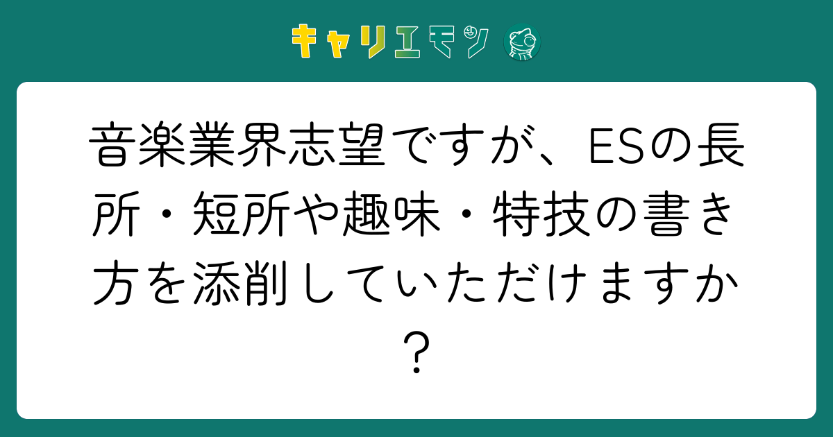音楽業界志望ですが、ESの長所・短所や趣味・特技の書き方を添削していただけますか？