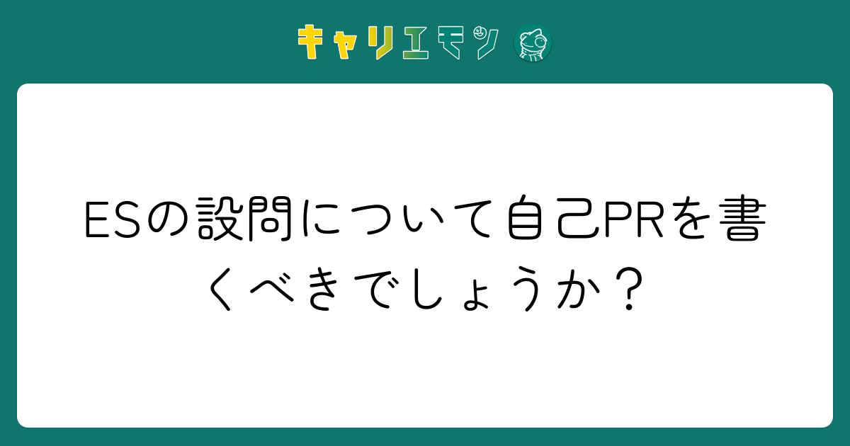 ESの設問について自己PRを書くべきでしょうか？