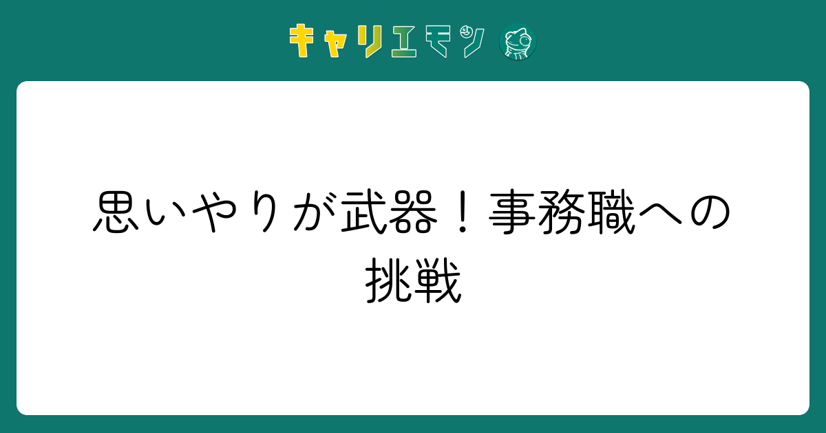 思いやりが武器！事務職への挑戦