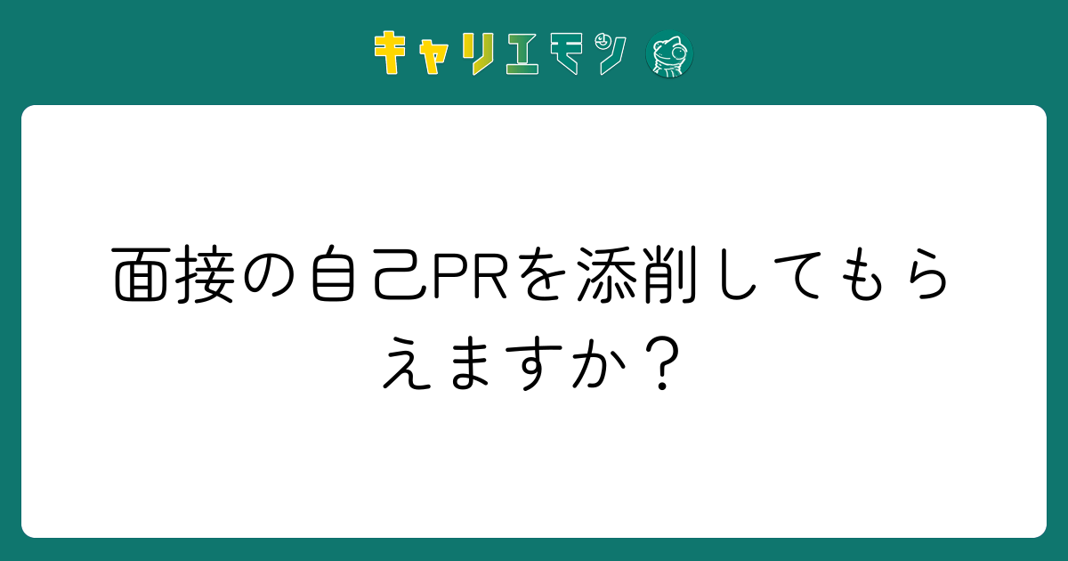 面接の自己PRを添削してもらえますか？