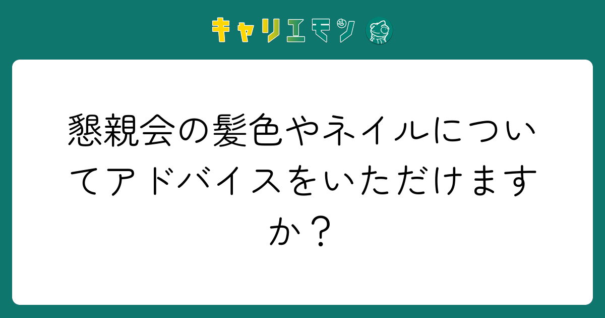懇親会の髪色やネイルについてアドバイスをいただけますか？