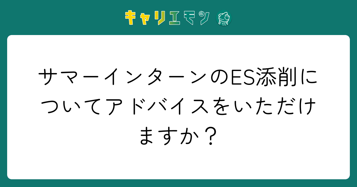 サマーインターンのES添削についてアドバイスをいただけますか？