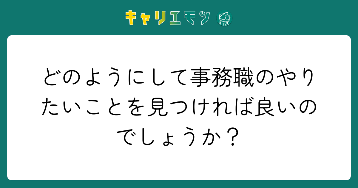 どのようにして事務職のやりたいことを見つければ良いのでしょうか？