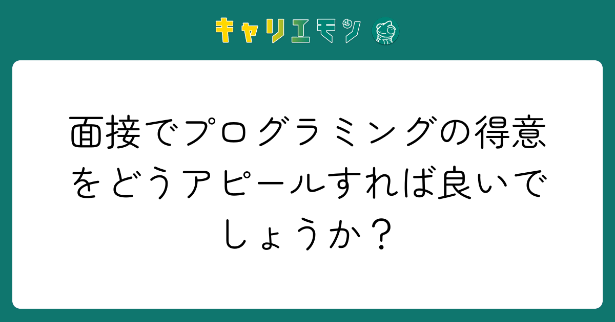 面接でプログラミングの得意をどうアピールすれば良いでしょうか？