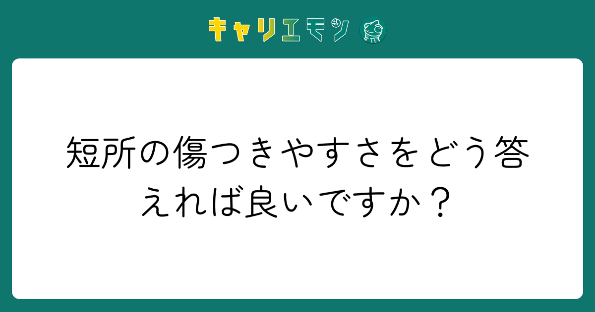 短所の傷つきやすさをどう答えれば良いですか？