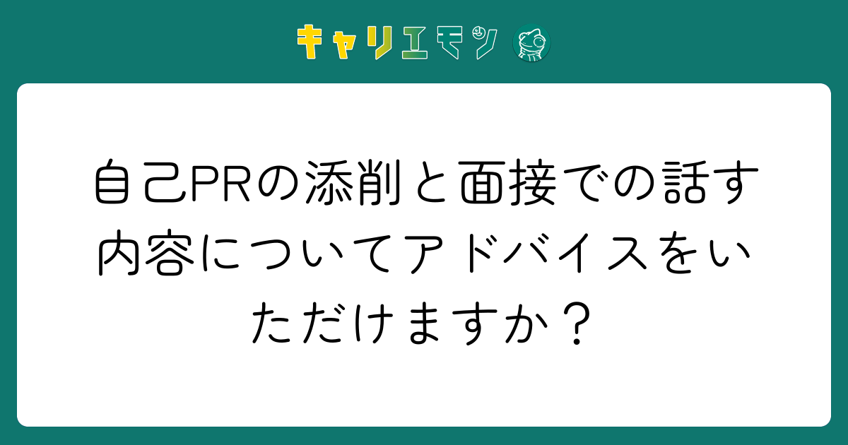 自己PRの添削と面接での話す内容についてアドバイスをいただけますか？