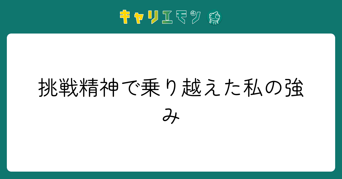 挑戦精神で乗り越えた私の強み