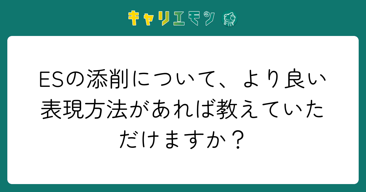 ESの添削について、より良い表現方法があれば教えていただけますか？