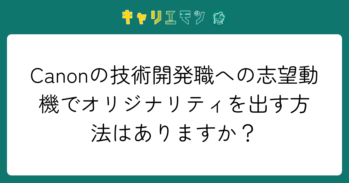 Canonの技術開発職への志望動機でオリジナリティを出す方法はありますか？