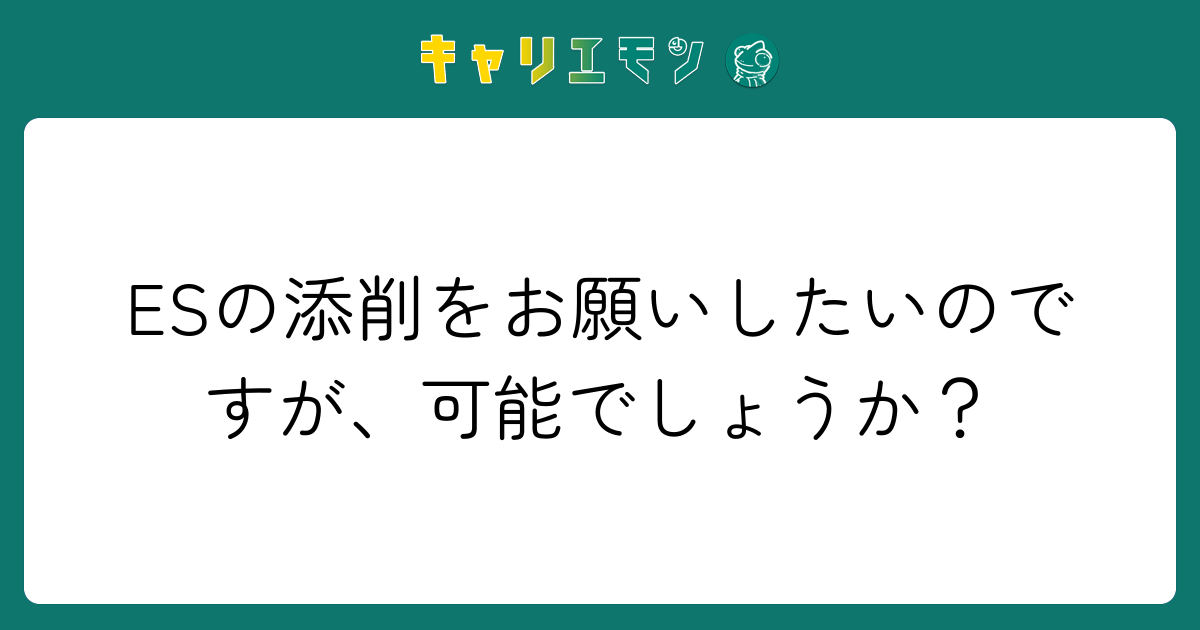 ESの添削をお願いしたいのですが、可能でしょうか？