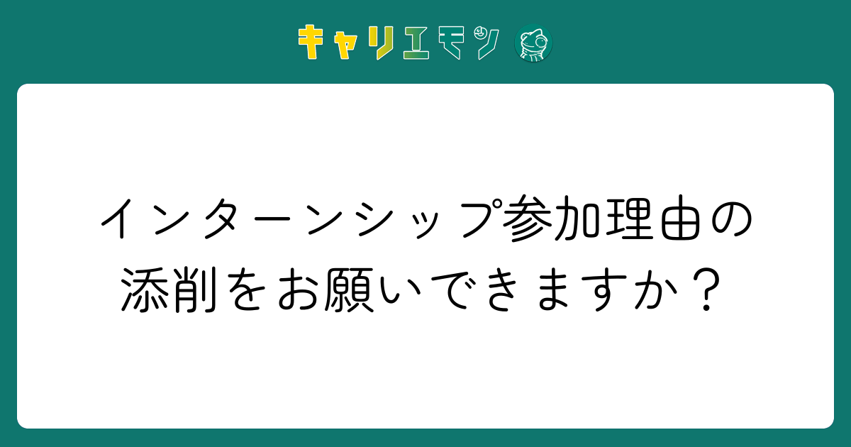 インターンシップ参加理由の添削をお願いできますか？
