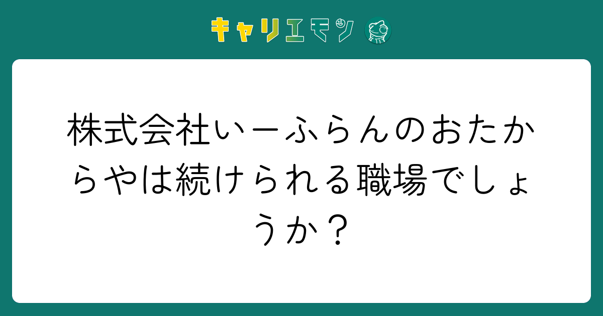 株式会社いーふらんのおたからやは続けられる職場でしょうか？
